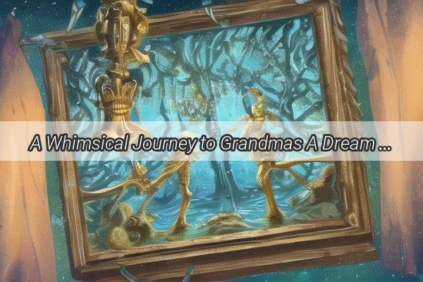 A Whimsical Journey to Grandmas A Dream That Warms the Soul